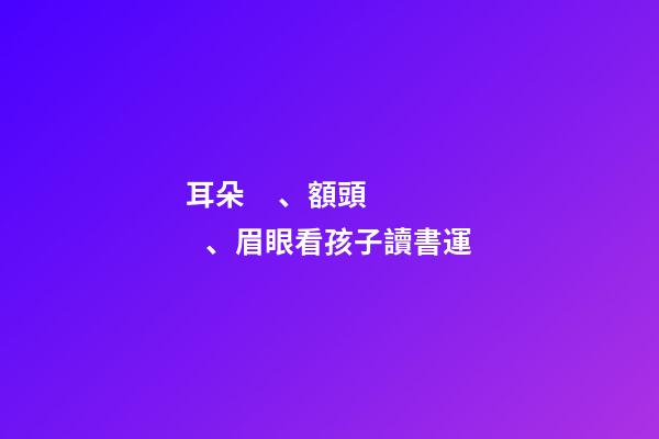 耳朵、額頭、眉眼看孩子讀書運